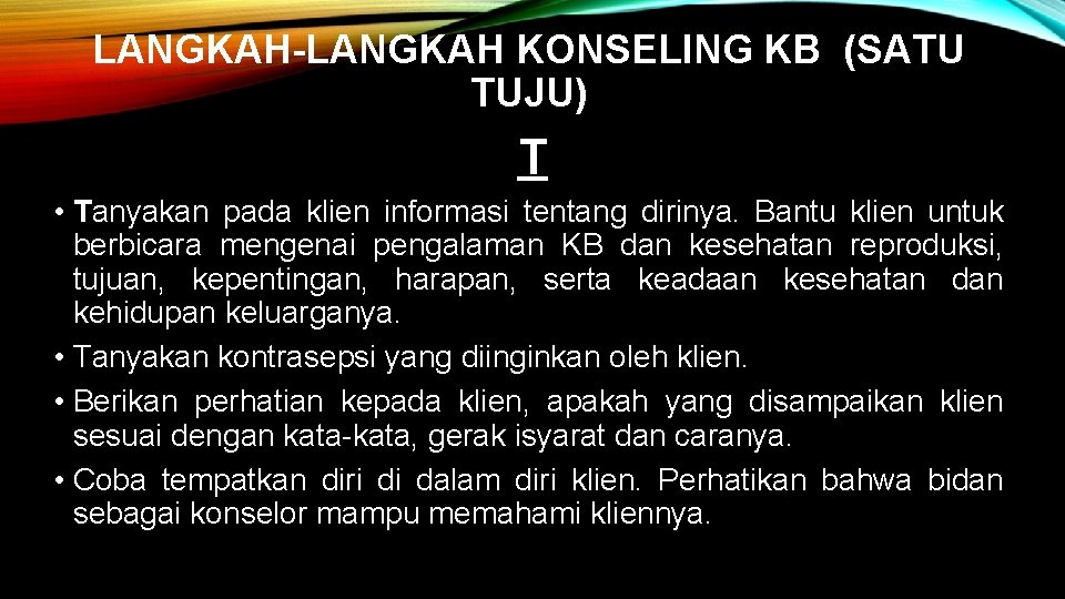 LANGKAH-LANGKAH KONSELING KB (SATU TUJU) T • Tanyakan pada klien informasi tentang dirinya. Bantu