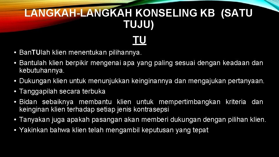 LANGKAH-LANGKAH KONSELING KB (SATU TUJU) TU • Ban. TUlah klien menentukan pilihannya. • Bantulah