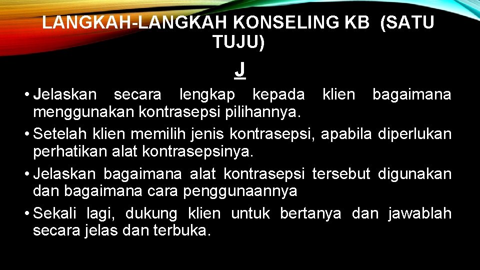 LANGKAH-LANGKAH KONSELING KB (SATU TUJU) J • Jelaskan secara lengkap kepada klien bagaimana menggunakan