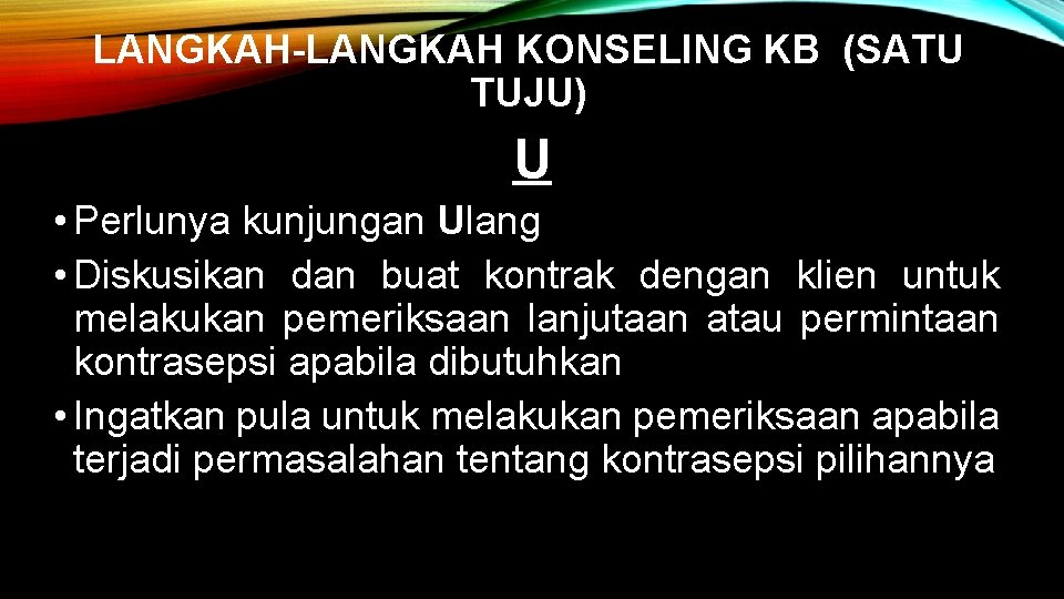 LANGKAH-LANGKAH KONSELING KB (SATU TUJU) U • Perlunya kunjungan Ulang • Diskusikan dan buat