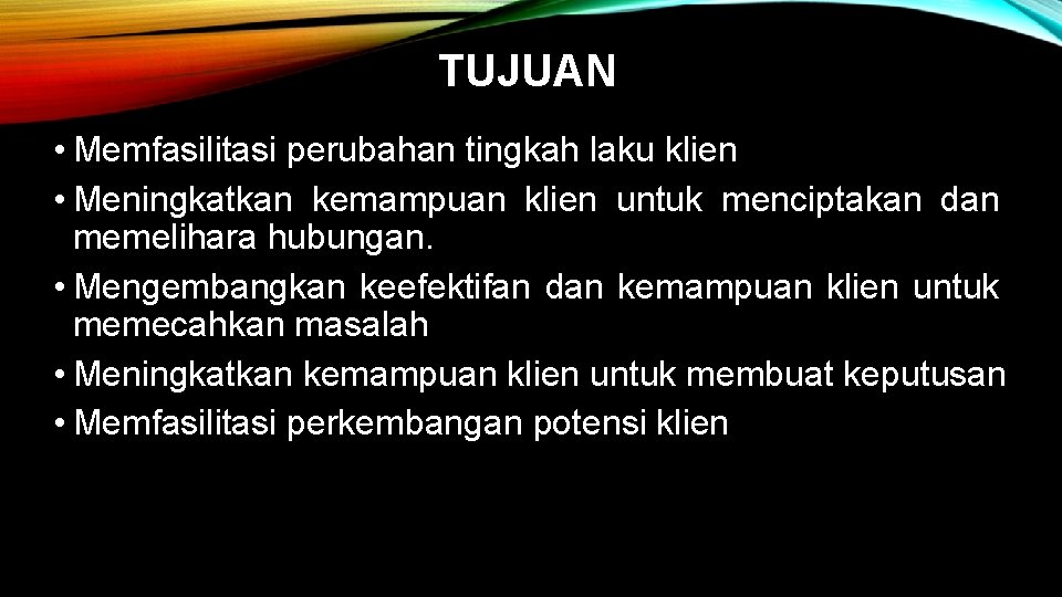 TUJUAN • Memfasilitasi perubahan tingkah laku klien • Meningkatkan kemampuan klien untuk menciptakan dan