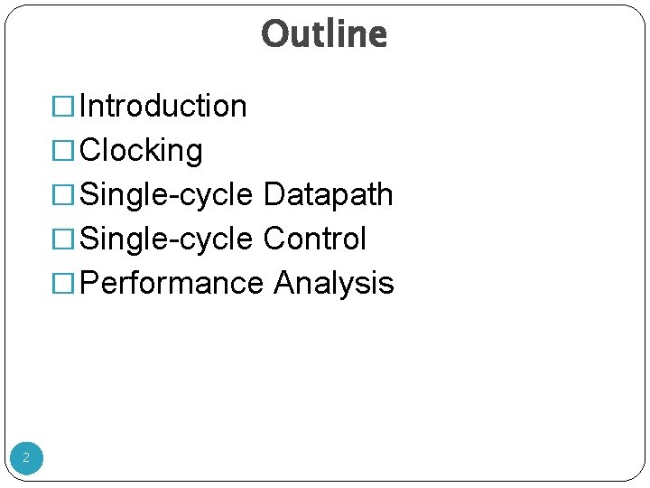 Outline �Introduction �Clocking �Single-cycle Datapath �Single-cycle Control �Performance Analysis 2 Outline �Introduction �Clocking �Single-cycle Datapath �Single-cycle Control �Performance Analysis 2