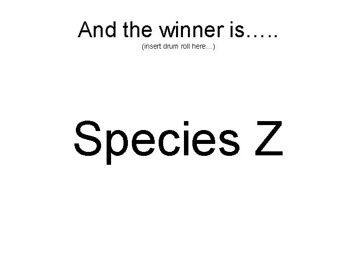 And the winner is…. . (insert drum roll here…) Species Z 