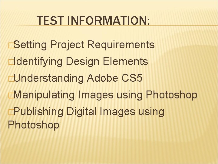 TEST INFORMATION: �Setting Project Requirements �Identifying Design Elements �Understanding �Manipulating �Publishing Photoshop Adobe CS