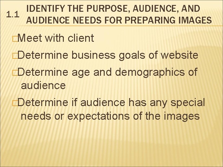 IDENTIFY THE PURPOSE, AUDIENCE, AND 1. 1 AUDIENCE NEEDS FOR PREPARING IMAGES �Meet with