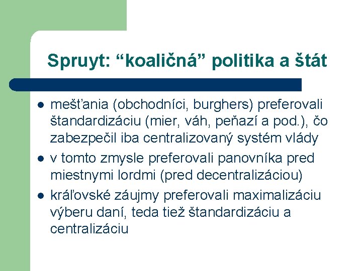 Spruyt: “koaličná” politika a štát l l l mešťania (obchodníci, burghers) preferovali štandardizáciu (mier,