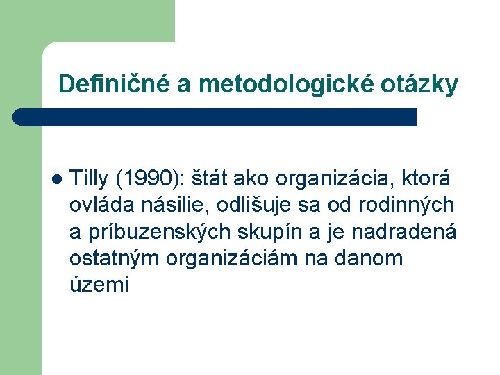 Definičné a metodologické otázky l Tilly (1990): štát ako organizácia, ktorá ovláda násilie, odlišuje