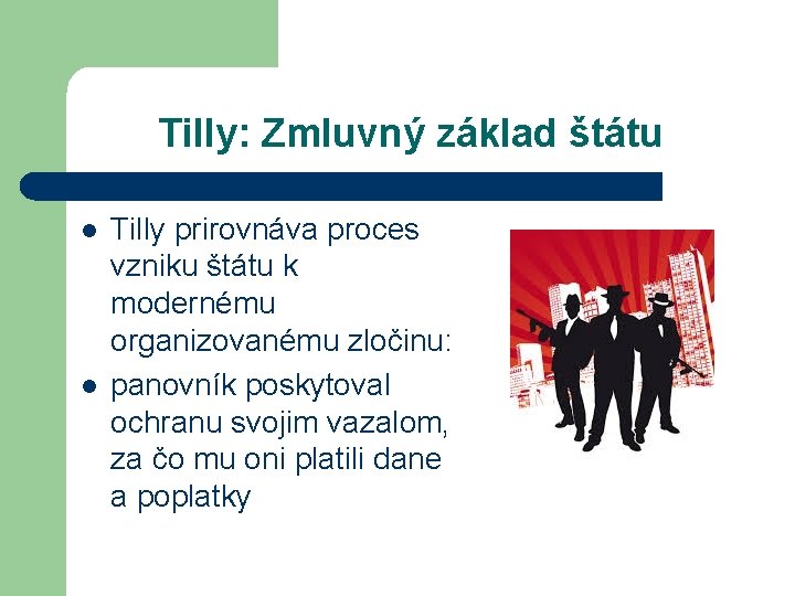 Tilly: Zmluvný základ štátu l l Tilly prirovnáva proces vzniku štátu k modernému organizovanému