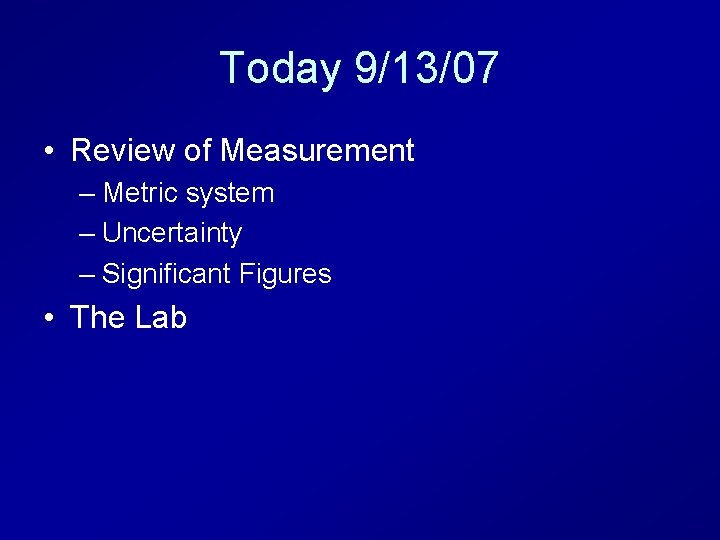 Today 9/13/07 • Review of Measurement – Metric system – Uncertainty – Significant Figures