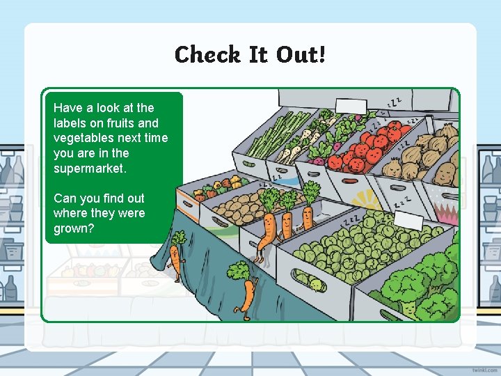 Check It Out! Have a look at the labels on fruits and vegetables next