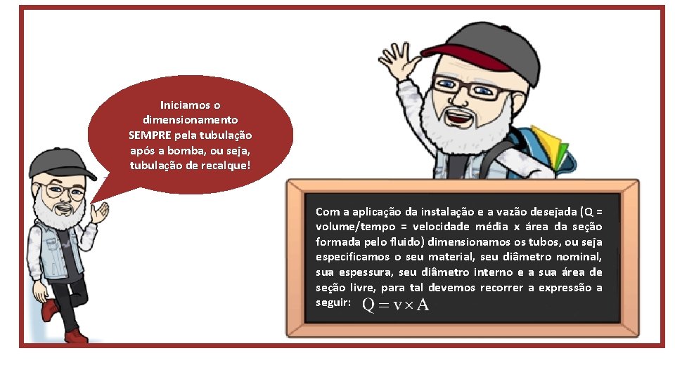 Iniciamos o dimensionamento SEMPRE pela tubulação após a bomba, ou seja, tubulação de recalque!