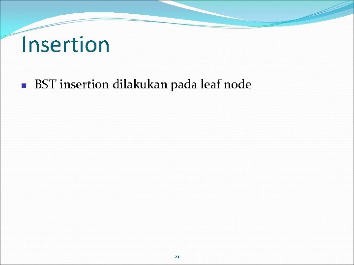 Insertion BST insertion dilakukan pada leaf node 21 