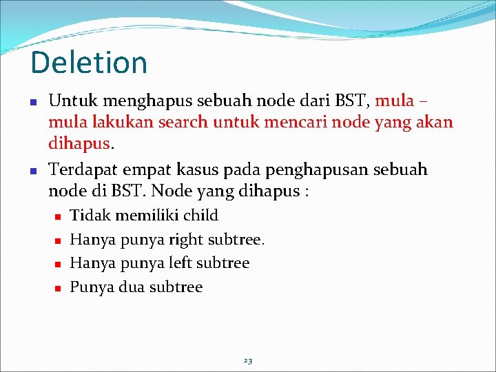 Deletion Untuk menghapus sebuah node dari BST, mula – mula lakukan search untuk mencari