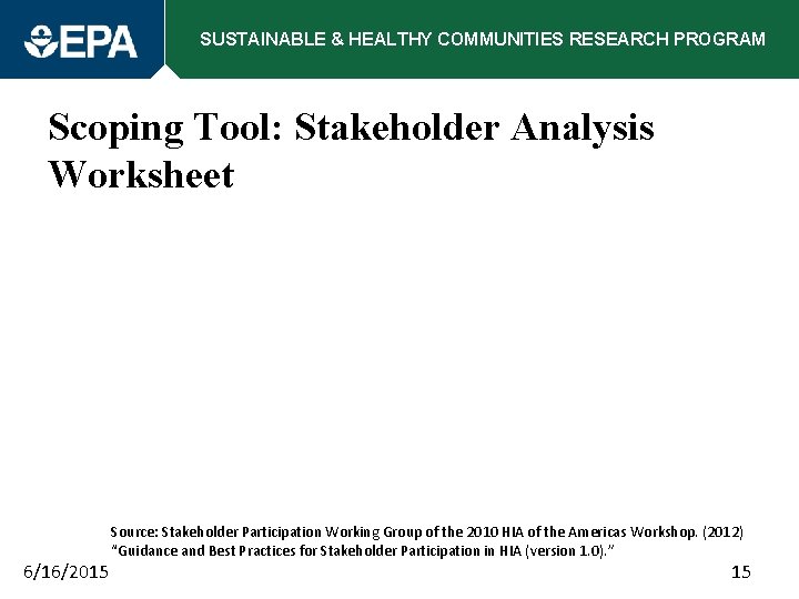 SUSTAINABLE & HEALTHY COMMUNITIES RESEARCH PROGRAM Scoping Tool: Stakeholder Analysis Worksheet 6/16/2015 Source: Stakeholder