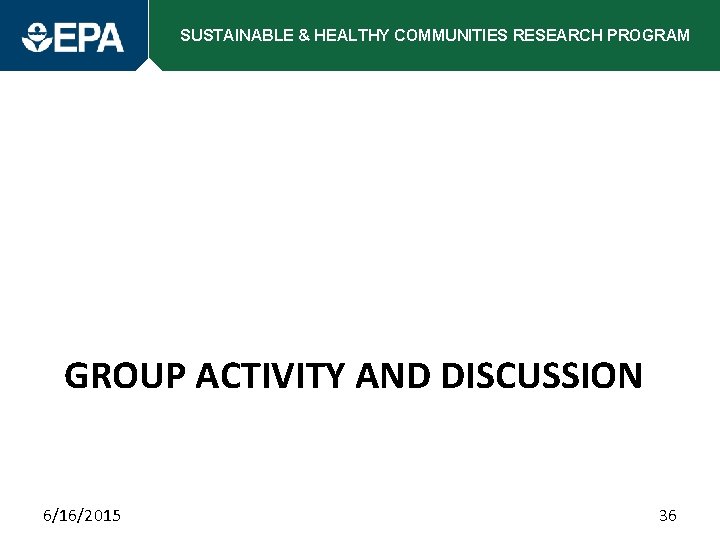 SUSTAINABLE & HEALTHY COMMUNITIES RESEARCH PROGRAM GROUP ACTIVITY AND DISCUSSION 6/16/2015 36 
