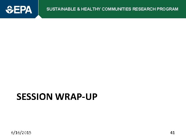 SUSTAINABLE & HEALTHY COMMUNITIES RESEARCH PROGRAM SESSION WRAP-UP 6/16/2015 41 