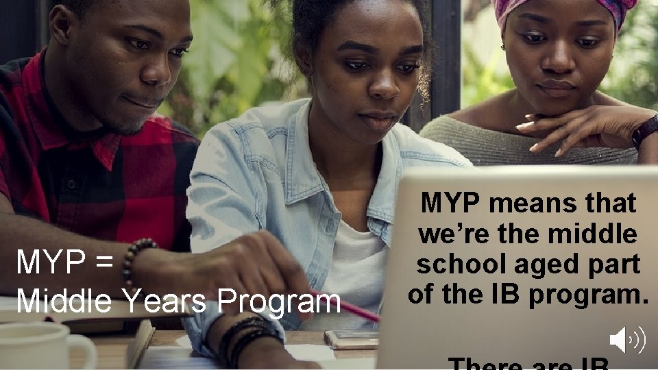 MYP = Middle Years Program MYP means that we’re the middle school aged part