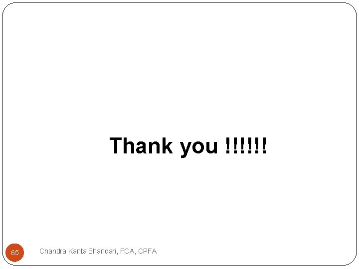 Thank you !!!!!! 65 Chandra Kanta Bhandari, FCA, CPFA 