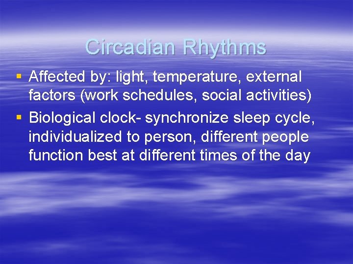 Circadian Rhythms § Affected by: light, temperature, external factors (work schedules, social activities) §