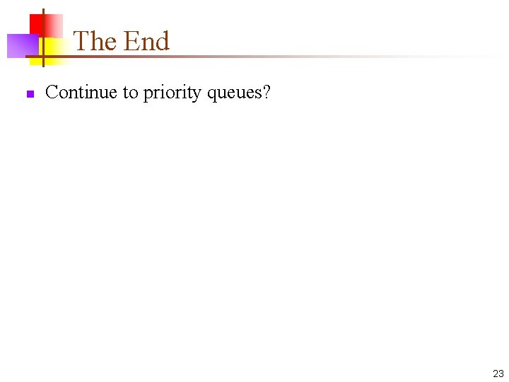The End n Continue to priority queues? 23 