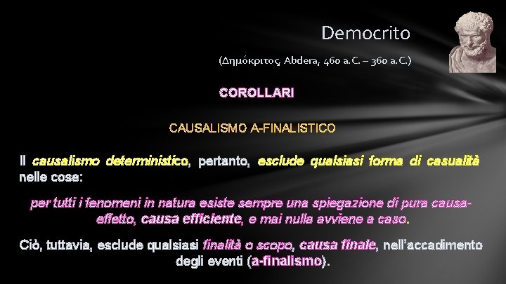 Democrito (Δημόκριτος, Abdera, 460 a. C. – 360 a. C. ) COROLLARI CAUSALISMO A-FINALISTICO