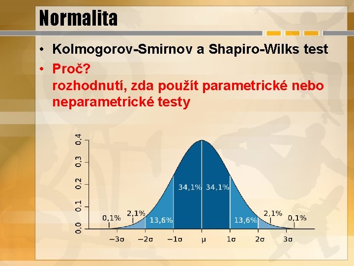 Normalita • Kolmogorov-Smirnov a Shapiro-Wilks test • Proč? rozhodnutí, zda použít parametrické nebo neparametrické