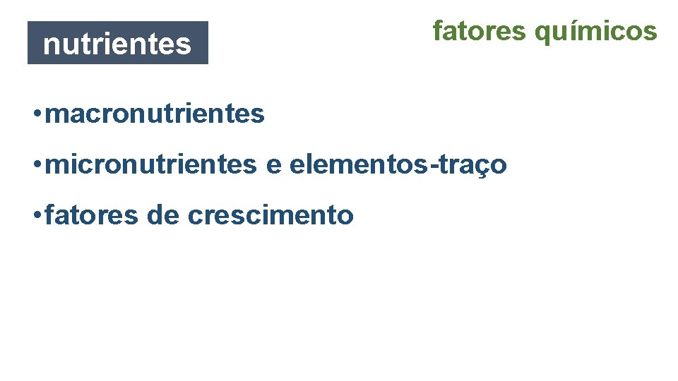 nutrientes fatores químicos • macronutrientes • micronutrientes e elementos-traço • fatores de crescimento 