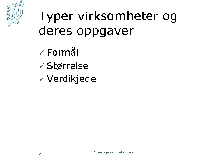 Typer virksomheter og deres oppgaver ü Formål ü Størrelse ü Verdikjede 6 Finansregnskap med