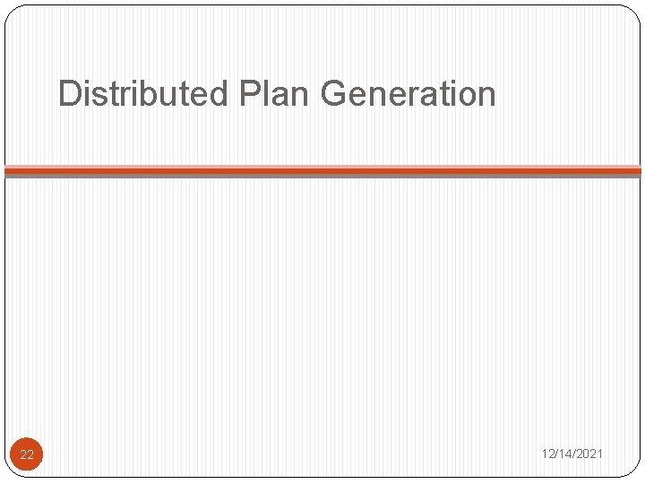 Distributed Plan Generation 22 12/14/2021 