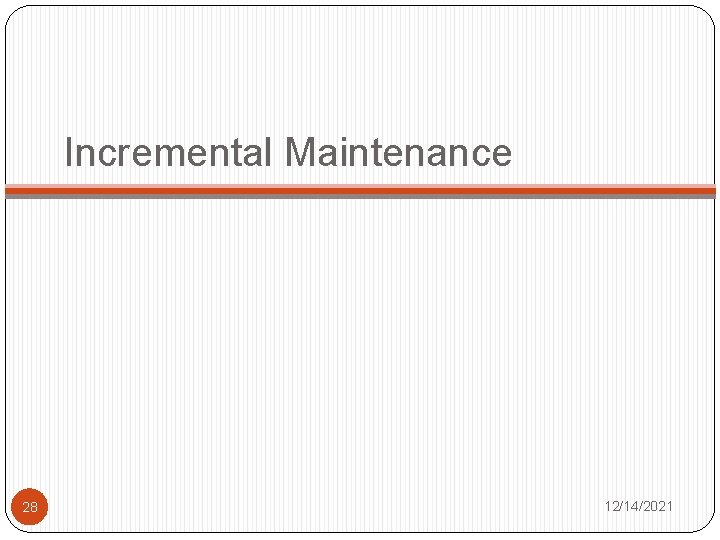 Incremental Maintenance 28 12/14/2021 