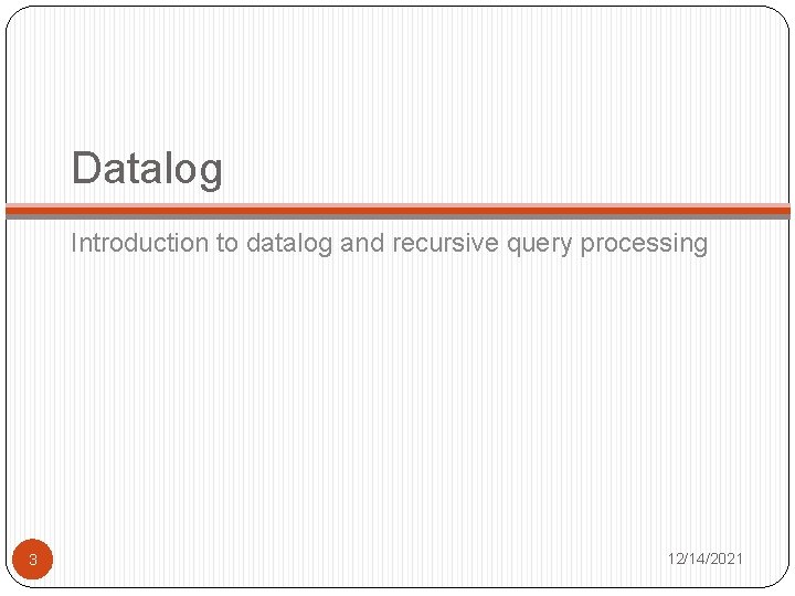 Datalog Introduction to datalog and recursive query processing 3 12/14/2021 