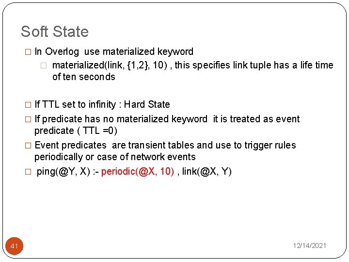 Soft State � In Overlog use materialized keyword � materialized(link, {1, 2}, 10) ,