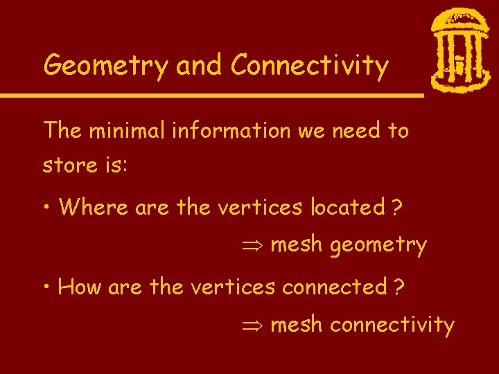 Geometry and Connectivity The minimal information we need to store is: • Where are