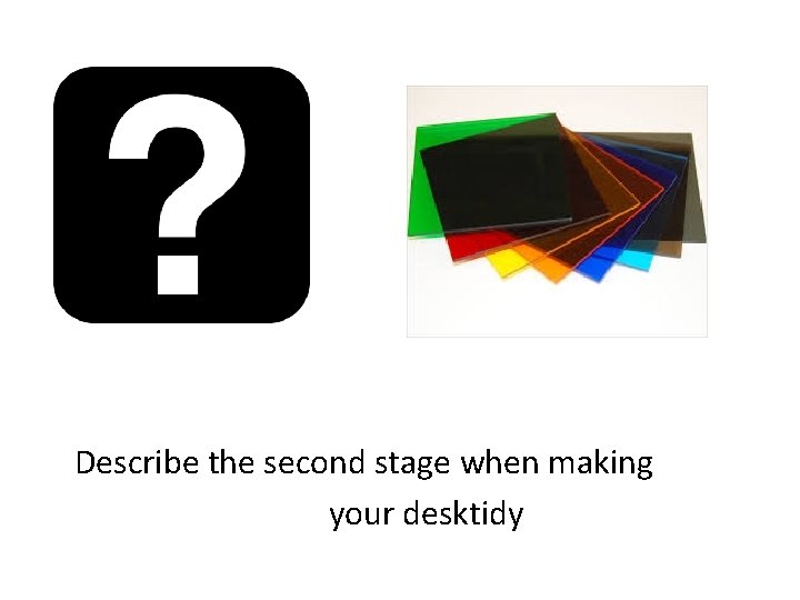 Describe the second stage when making your desktidy 