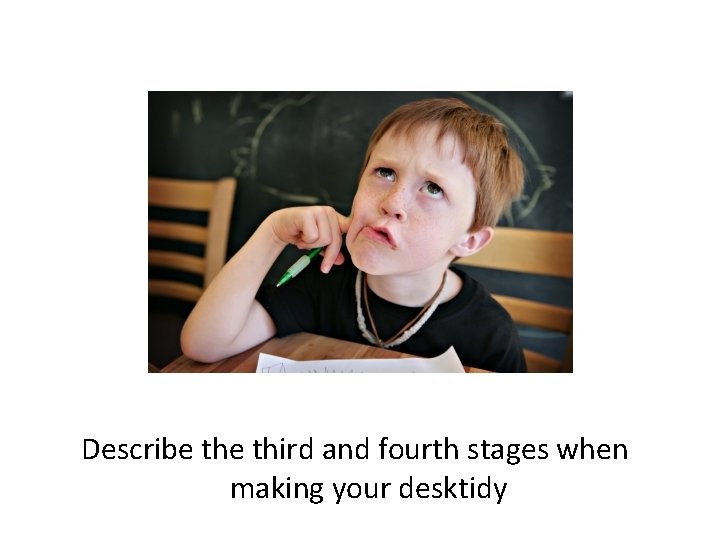Describe third and fourth stages when making your desktidy 