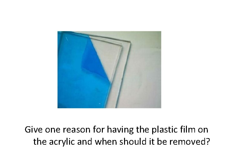 Give one reason for having the plastic film on the acrylic and when should