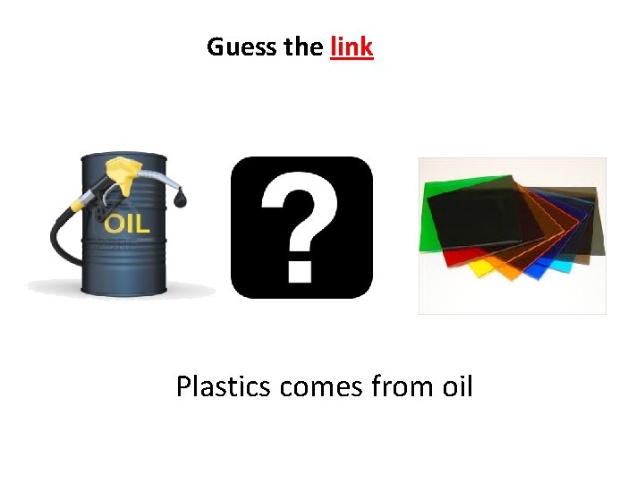 Guess the link Plastics comes from oil 