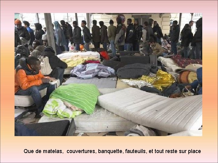 Que de matelas, couvertures, banquette, fauteuils, et tout reste sur place 