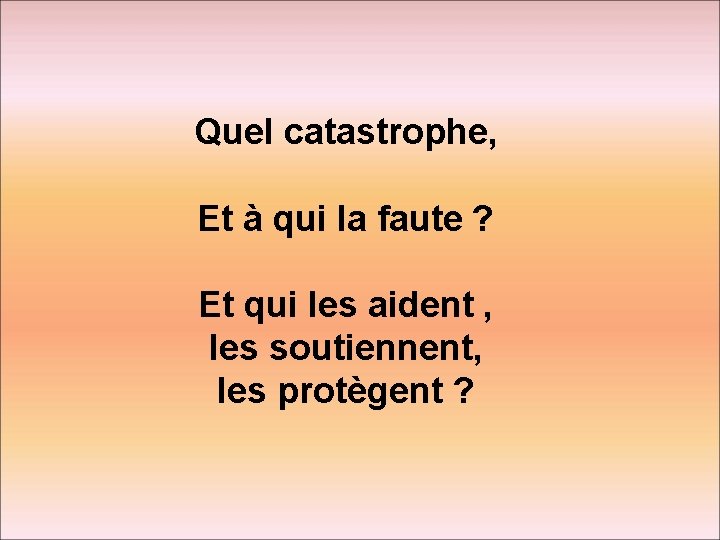 Quel catastrophe, Et à qui la faute ? Et qui les aident , les