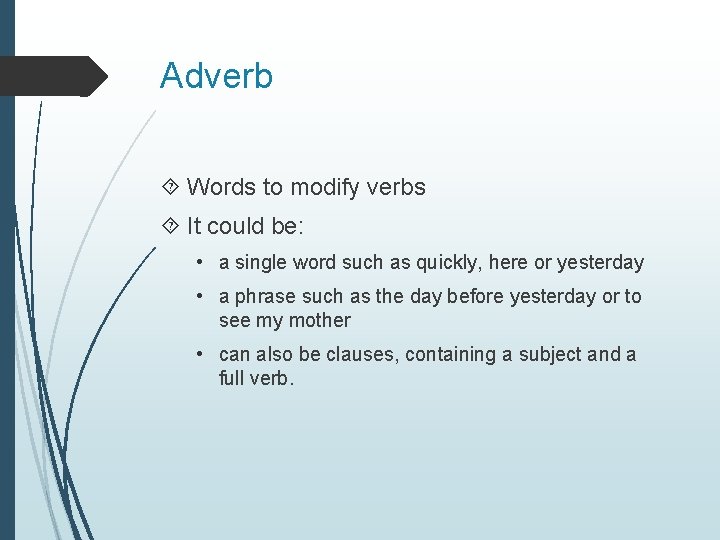 Adverb Words to modify verbs It could be: • a single word such as