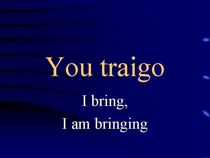 You traigo I bring, I am bringing 