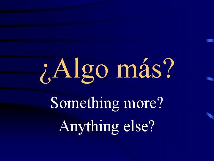 ¿Algo más? Something more? Anything else? 