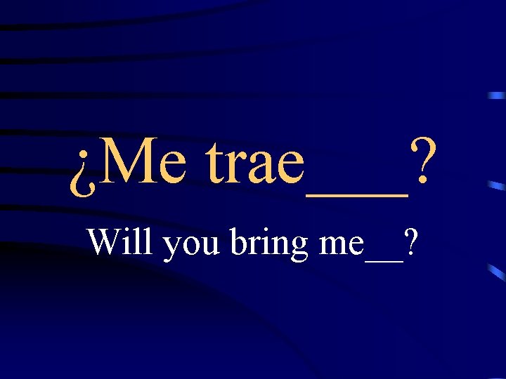 ¿Me trae___? Will you bring me__? 