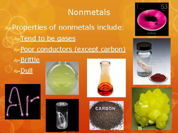 Nonmetals Properties of nonmetals include: Tend to be gases Poor conductors (except carbon) Brittle