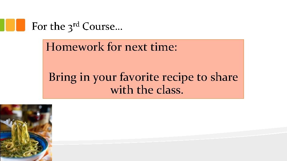 For the 3 rd Course… Homework for next time: Bring in your favorite recipe