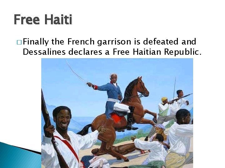 Free Haiti � Finally the French garrison is defeated and Dessalines declares a Free