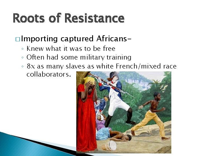 Roots of Resistance � Importing captured Africans- ◦ Knew what it was to be