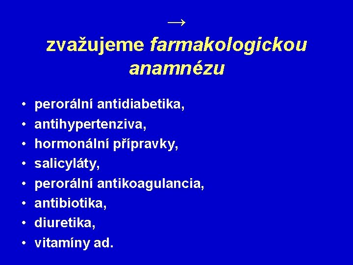 → zvažujeme farmakologickou anamnézu • • perorální antidiabetika, antihypertenziva, hormonální přípravky, salicyláty, perorální antikoagulancia,