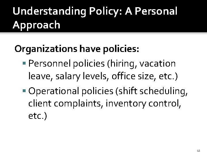 Understanding Policy: A Personal Approach Organizations have policies: Personnel policies (hiring, vacation leave, salary