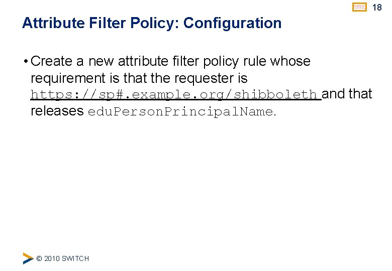 18 Attribute Filter Policy: Configuration • Create a new attribute filter policy rule whose
